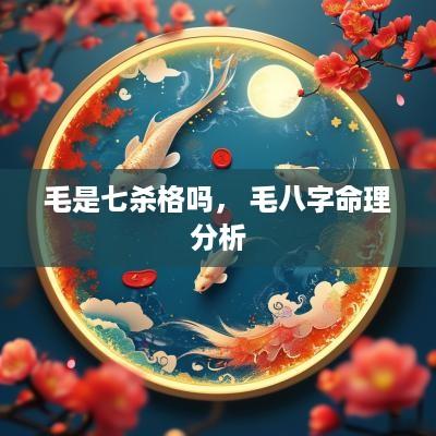 毛是七杀格吗， 毛八字命理分析