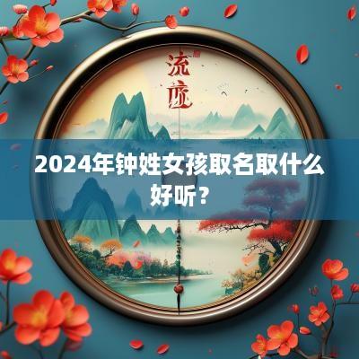 2025年钟姓女孩取名取什么好听？