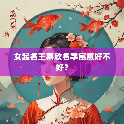 女起名王嘉欣名字寓意好不好？