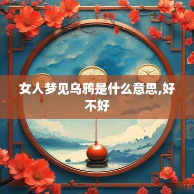 女人梦见乌鸦是什么意思,好不好