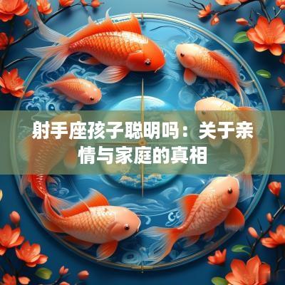 射手座孩子聪明吗：关于亲情与家庭的真相