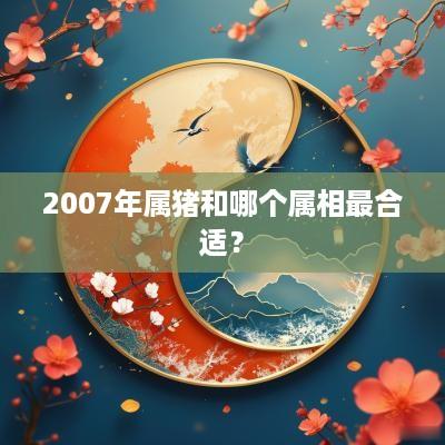 2007年属猪和哪个属相最合适？