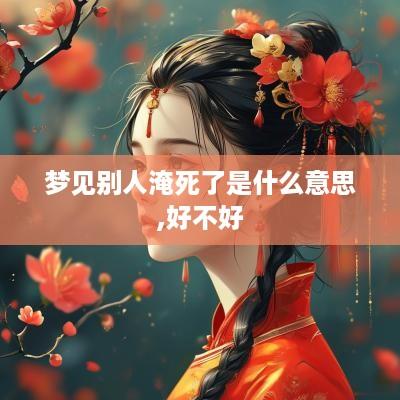 梦见别人淹死了是什么意思,好不好