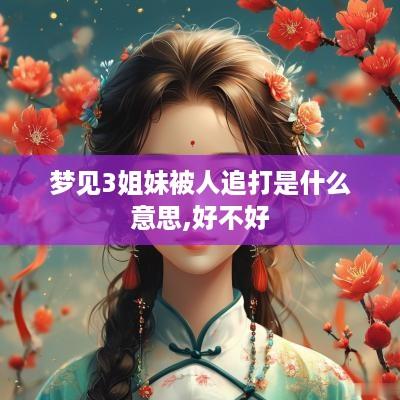 梦见3姐妹被人追打是什么意思,好不好