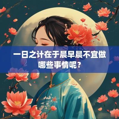 一日之计在于晨早晨不宜做哪些事情呢？