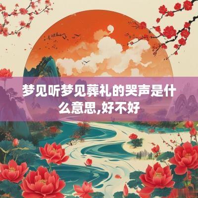 梦见听梦见葬礼的哭声是什么意思,好不好