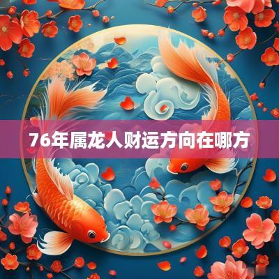 76年属龙人财运方向在哪方
