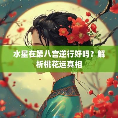 水星在第八宫逆行好吗？解析桃花运真相