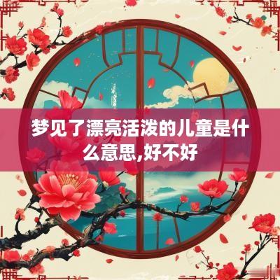 梦见了漂亮活泼的儿童是什么意思,好不好