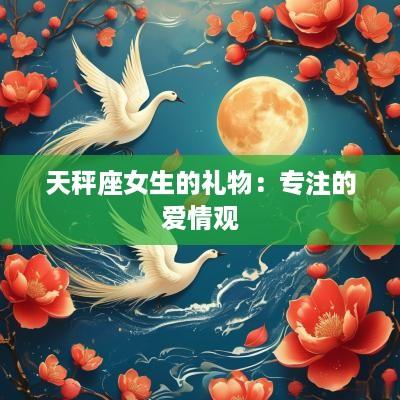 天秤座女生的礼物：专注的爱情观
