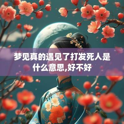 梦见真的遇见了打发死人是什么意思,好不好