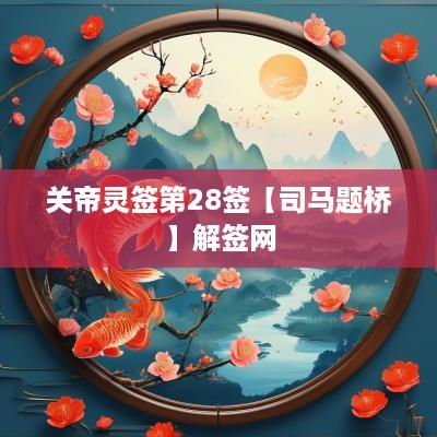 关帝灵签第28签【司马题桥】解签网