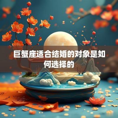 巨蟹座适合结婚的对象是如何选择的