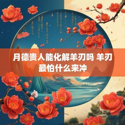 月德贵人能化解羊刃吗 羊刃最怕什么来冲