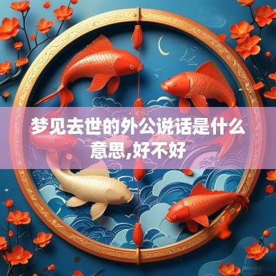 梦见去世的外公说话是什么意思,好不好