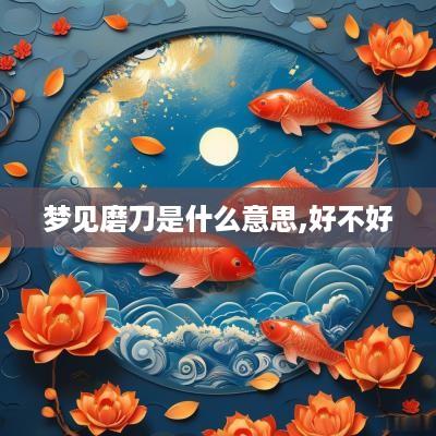 梦见磨刀是什么意思,好不好