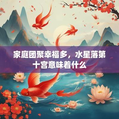 家庭团聚幸福多，水星落第十宫意味着什么