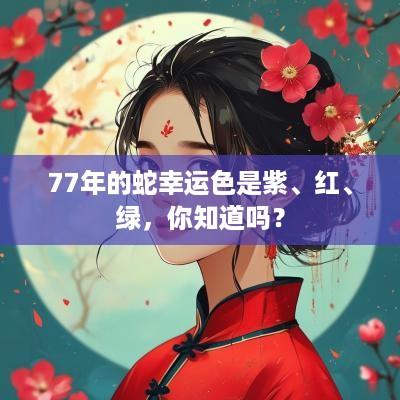 77年的蛇幸运色是紫、红、绿，你知道吗？