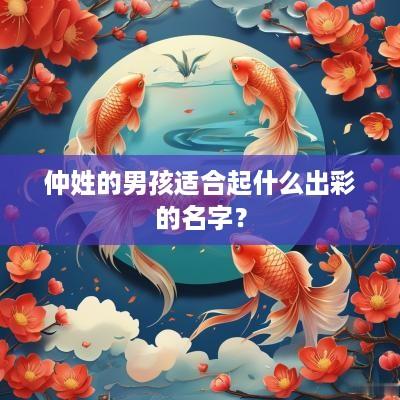 仲姓的男孩适合起什么出彩的名字？