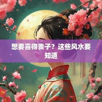 想要喜得贵子？这些风水要知道