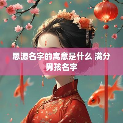 思源名字的寓意是什么 满分男孩名字