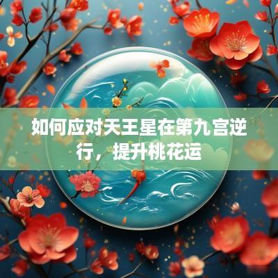 如何应对天王星在第九宫逆行，提升桃花运