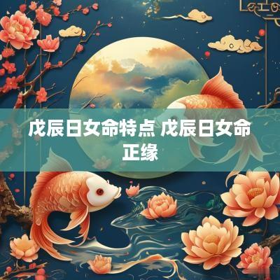 戊辰日女命特点 戊辰日女命正缘
