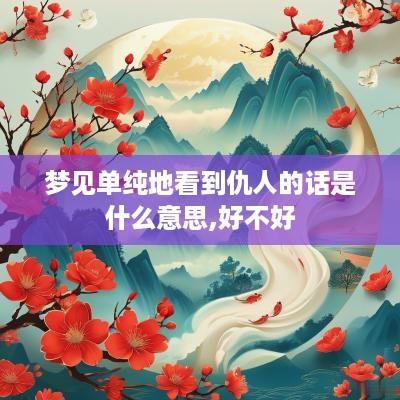 梦见单纯地看到仇人的话是什么意思,好不好