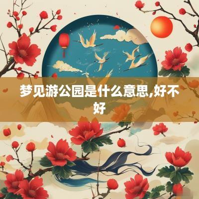 梦见游公园是什么意思,好不好