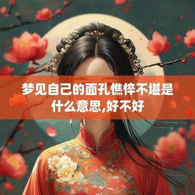 梦见自己的面孔憔悴不堪是什么意思,好不好