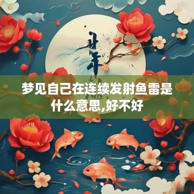 梦见自己在连续发射鱼雷是什么意思,好不好