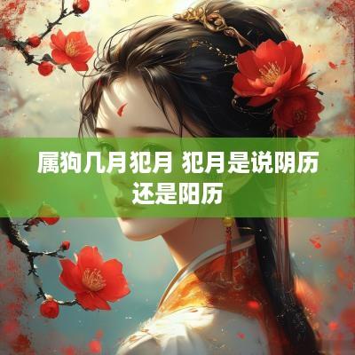 属狗几月犯月 犯月是说阴历还是阳历