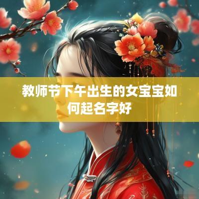 教师节下午出生的女宝宝如何起名字好