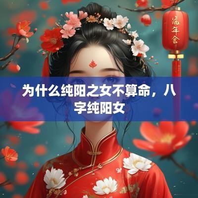为什么纯阳之女不算命，八字纯阳女