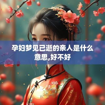 孕妇梦见已逝的亲人是什么意思,好不好