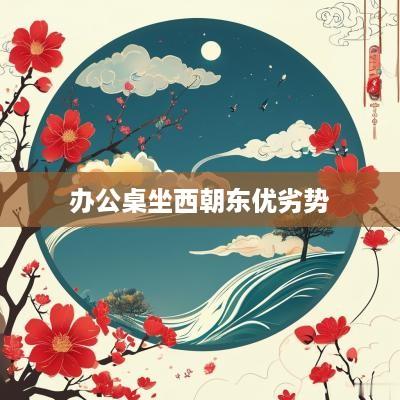 办公桌坐西朝东优劣势