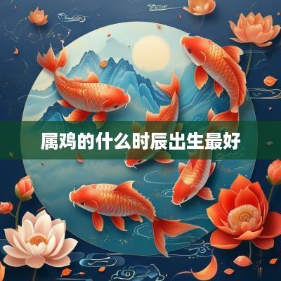属鸡的什么时辰出生最好