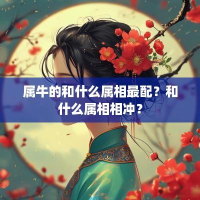 属牛的和什么属相最配？和什么属相相冲？