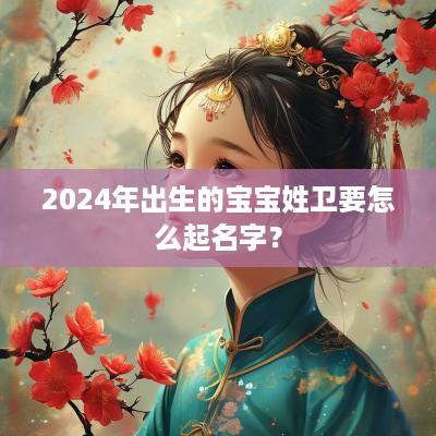 2025年出生的宝宝姓卫要怎么起名字？