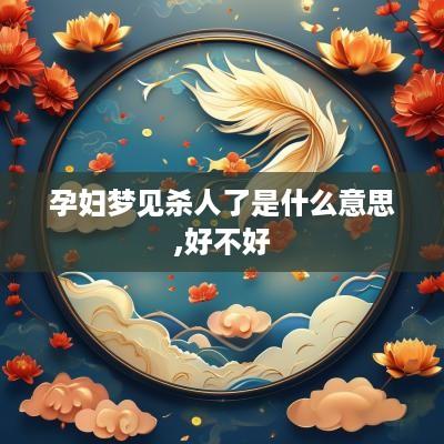 孕妇梦见杀人了是什么意思,好不好