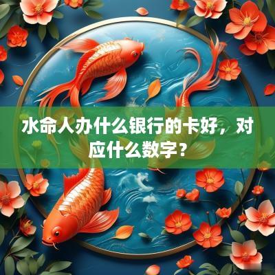 水命人办什么银行的卡好，对应什么数字？