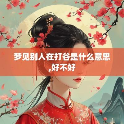 梦见别人在打谷是什么意思,好不好