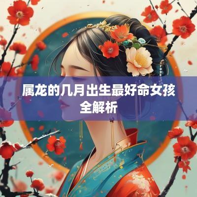 属龙的几月出生最好命女孩全解析