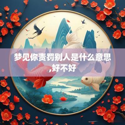 梦见你责罚别人是什么意思,好不好