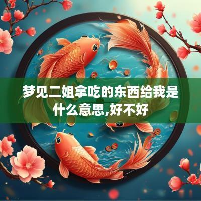 梦见二姐拿吃的东西给我是什么意思,好不好