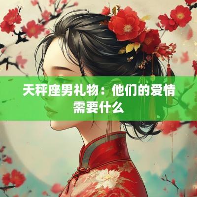 天秤座男礼物：他们的爱情需要什么