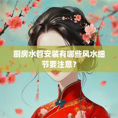 厨房水管安装有哪些风水细节要注意？
