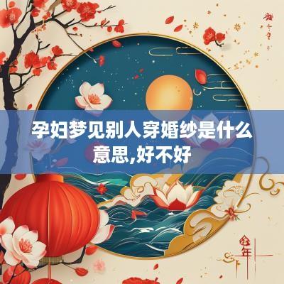 孕妇梦见别人穿婚纱是什么意思,好不好