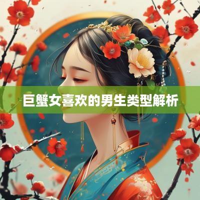 巨蟹女喜欢的男生类型解析
