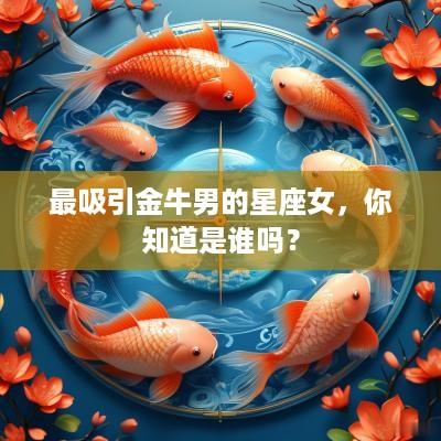 最吸引金牛男的星座女，你知道是谁吗？